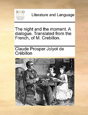 The night and the moment. A dialogue. Translated from the French, of M. Crebillon. Image for The night and the moment. A dialogue. Translated from the French, of M. Crebillon.
