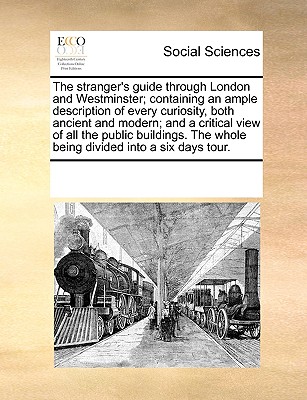 Image for The stranger's guide through London and Westminster; containing an ample description of every curiosity, both ancient and modern; and a critical view ... The whole being divided into a six days tour.