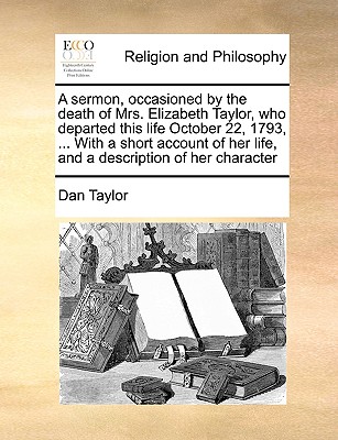 A sermon, occasioned by the death of Mrs. Elizabeth Taylor, who departed this life October 22, 1793, . With a short account of her life, and a description of her character