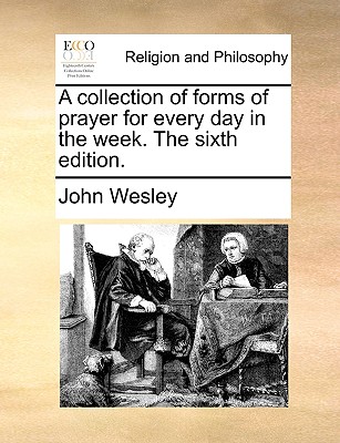 A collection of forms of prayer for every day in the week. The sixth edition. Image for A collection of forms of prayer for every day in the week. The sixth edition.