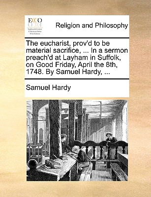 Image for The eucharist, prov'd to be material sacrifice, ... In a sermon preach'd at Layham in Suffolk, on Good Friday, April the 8th, 1748. By Samuel Hardy, ...