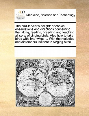 Image for The bird-fancier's delight: or choice observations and directions concerning the taking, feeding, breeding and teaching all sorts of singing birds. ... and distempers incident to singing birds, ...