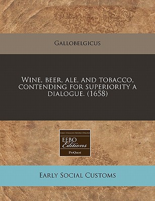 Wine, beer, ale, and tobacco, contending for superiority a dialogue. (1658)