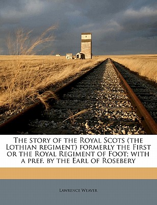 The story of the Royal Scots (the Lothian regiment) formerly the First or the Royal Regiment of Foot; with a pref. by the Earl of Rosebery