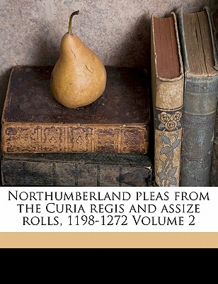 Northumberland pleas from the Curia regis and assize rolls, 1198-1272 Volume 2