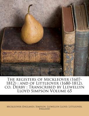 The registers of Mickleover (1607-1812): and of Littleover (1680-1812), co. Derby ; Transcribed by Llewellyn Lloyd Simpson Volume 65