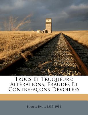 Trucs et truqueurs; alt rations, fraudes et contrefa ons d voil es (French Edition)