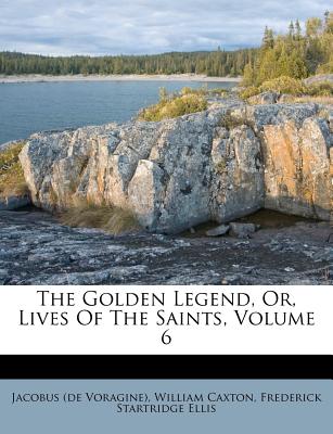 The Golden Legend, Or, Lives Of The Saints, Volume 6