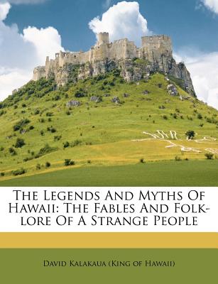 The Legends And Myths Of Hawaii: The Fables And Folk-lore Of A Strange People