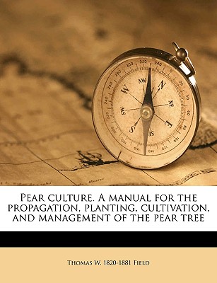 Pear culture. A manual for the propagation, planting, cultivation, and management of the pear tree