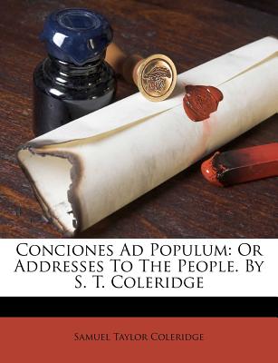 Conciones Ad Populum: Or Addresses To The People. By S. T. Coleridge