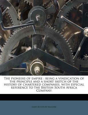 The pioneers of empire: being a vindication of the principle and a short sketch of the history of chartered companies, with especial reference to the British South Africa Company