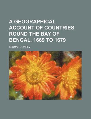 A Geographical Account of Countries Round the Bay of Bengal, 1669 to 1679