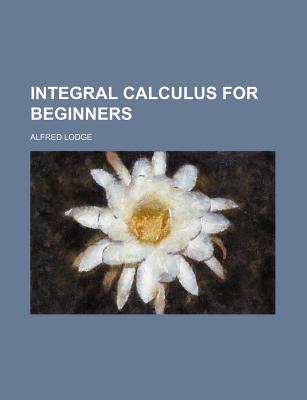 Integral calculus for beginners [Paperback] Lodge, Alfred