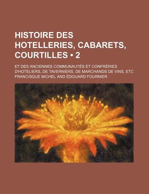 Histoire Des Hotelleries, Cabarets, Courtilles (2); Et Des Anciennes Communautes Et Confreries D'Hoteliers, de Taverniers, de Marchands de Vins, Etc