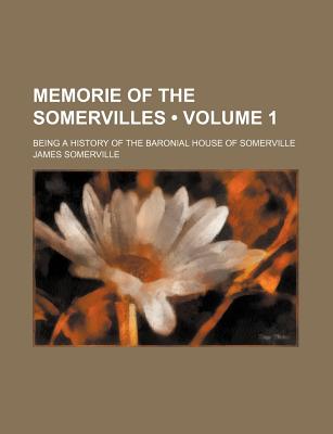 Memorie of the Somervilles (Volume 1 ); Being a History of the Baronial House of Somerville