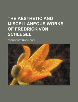 The Aesthetic and Miscellaneous Works of Fredrick Von Schlegel