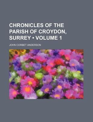 Chronicles of the Parish of Croydon, Surrey (Volume 1)
