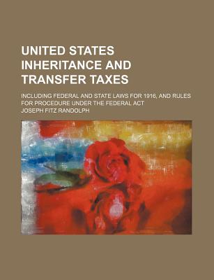 United States Inheritance and Transfer Taxes; Including Federal and State Laws for 1916, and Rules for Procedure Under the Federal ACT