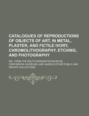 Catalogues of Reproductions of Objects of Art, in Metal, Plaster, and Fictile Ivory, Chromolithography, Etching, and Photography; Sel. from the South