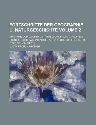 Fortschritte Der Geographie U. Naturgeschichte Volume 2; Ein Jahrbuch Gegrundet Von Ludw. Frdr. V. Froriep, Fortgefuhrt (Wie 2ten Bde. An) Von Robert