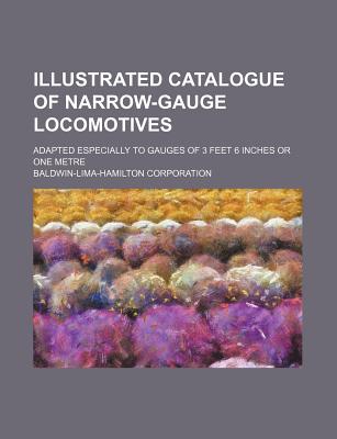 Illustrated Catalogue of Narrow-Gauge Locomotives; Adapted Especially to Gauges of 3 Feet 6 Inches or One Metre