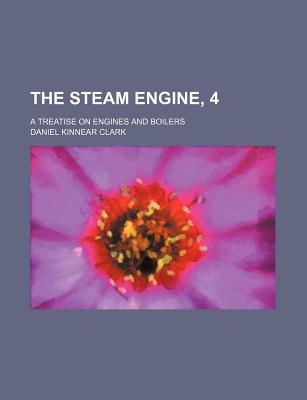 The steam engine, 4; a treatise on engines and boilers
