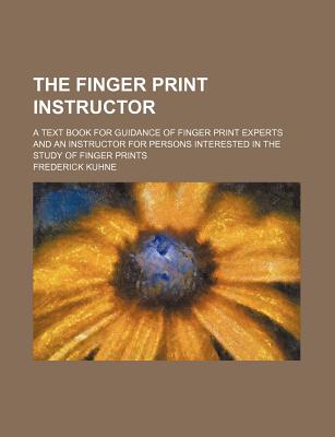 The Finger Print Instructor; A Text Book for Guidance of Finger Print Experts and an Instructor for Persons Interested in the Study of Finger Prints