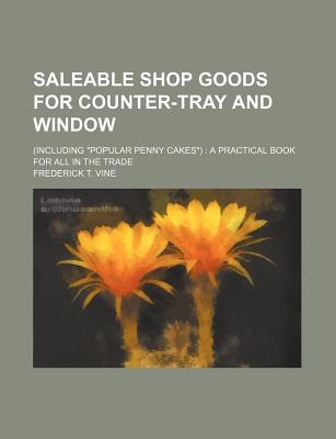 Saleable shop goods for counter-tray and window; (including popular penny cakes) a practical book for all in the trade