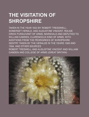 The visitation of Shropshire; taken in the year 1623 by Robert Tresswell, Somerset herald, and Augustine Vincent, Rouge croix pursuivant of arms . king of arms. With additions from the