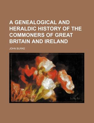 A genealogical and heraldic history of the commoners of Great Britain and Ireland