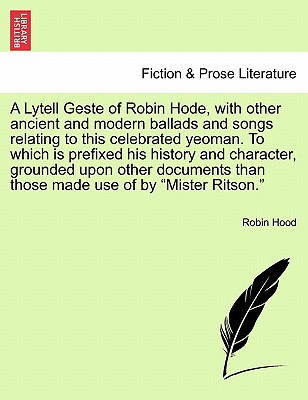 Image for A Lytell Geste of Robin Hode, with other ancient and modern ballads and songs relating to this celebrated yeoman. To which is prefixed his history and ... those made use of by "Mister Ritson." Vol. I.