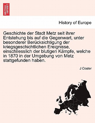 Geschichte der Stadt Metz seit ihrer Entstehung bis auf die Gegenwart, unter besonderer Berücksichtigung der kriegsgeschichtlichen Ereignisse, ... Metz stattgefunden haben. (German Edition) Image for Geschichte der Stadt Metz seit ihrer Entstehung bis auf die Gegenwart, unter besonderer Berücksichtigung der kriegsgeschichtlichen Ereignisse, ... Metz stattgefunden haben. (German Edition)