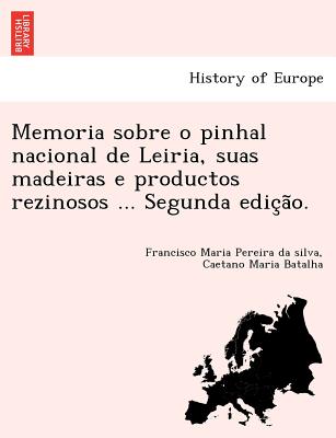 Memoria Sobre O Pinhal Nacional de Leiria, Suas Madeiras E Productos Rezinosos . Segunda Edic A O. (English and Portuguese Edition)