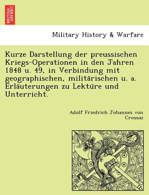 Kurze Darstellung der preussischen Kriegs-Operationen in den Jahren 1848 u. 49, in Verbindung mit geographischen, milita?rischen u. a. Erla?uterungen zu Lektu?re und Unterricht. (German Edition) Image for Kurze Darstellung der preussischen Kriegs-Operationen in den Jahren 1848 u. 49, in Verbindung mit geographischen, milita?rischen u. a. Erla?uterungen zu Lektu?re und Unterricht. (German Edition)