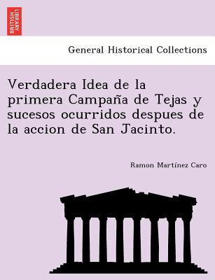 Image for Verdadera Idea de la primera Campan?a de Tejas y sucesos ocurridos despues de la accion de San Jacinto. (Spanish Edition)