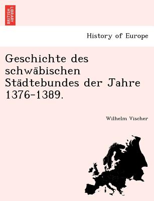 Geschichte des schwa?bischen Sta?dtebundes der Jahre 1376-1389. (German Edition) Image for Geschichte des schwa?bischen Sta?dtebundes der Jahre 1376-1389. (German Edition)