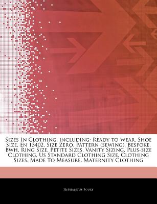 Articles on Sizes in Clothing, Including: Ready-To-Wear, Shoe Size, En 13402, Size Zero, Pattern (Sewing), Bespoke, Bwh, Ring Size, Petite Sizes, Vani
