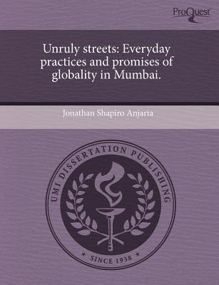 Unruly streets: Everyday practices and promises of globality in Mumbai.