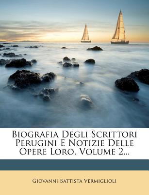 Image for Biografia Degli Scrittori Perugini E Notizie Delle Opere Loro, Volume 2. (Italian Edition) Biografia Degli Scrittori Perugini E Notizie Delle Opere Loro, Volume 2. (Italian Edition)