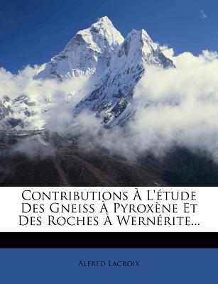 Contributions L'tude Des Gneiss Pyroxne Et Des Roches Wernrite. (French Edition)