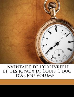 Inventaire de l'orf vrerie et des joyaux de Louis I, duc d'Anjou Volume 1 (French Edition)
