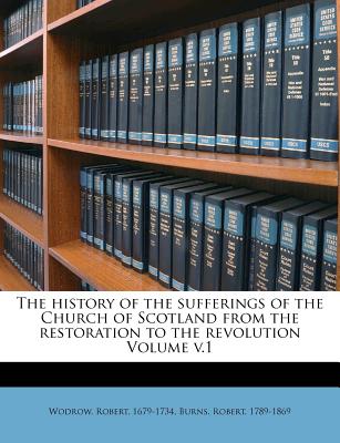 The history of the sufferings of the Church of Scotland from the restoration to the revolution Volume v.1
