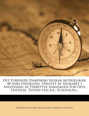 Det Forenede Dampskibs Selskab Aktieselskab: 40 Aars Udvikling. Udgivet Af Selskabet I Anledning Af Fyrretyve Aarsdagen For Dets Stiftelse. Texten Ved Jul. Schovelin. (Danish Edition)