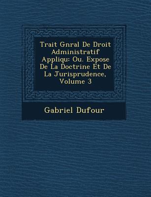 Trait� G�n�ral De Droit Administratif Appliqu�: Ou. Expose De La Doctrine Et De La Jurisprudence, Volume 3