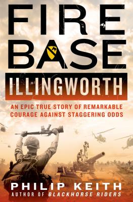 Fire Base Illingworth: An Epic True Story of Remarkable Courage Against Staggering Odds: An Epic True Story of Remarkable Courage Against Staggering O