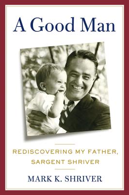 A Good Man: Rediscovering My Father, Sargent Shriver