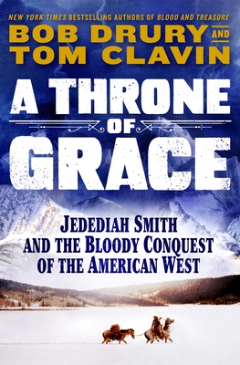 Throne of Grace: A Mountain Man, an Epic Adventure, and the Bloody Conquest of the American West