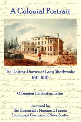 A Colonial Portrait: The Halifax Diaries Of Lady Sherbrooke 1811-1816