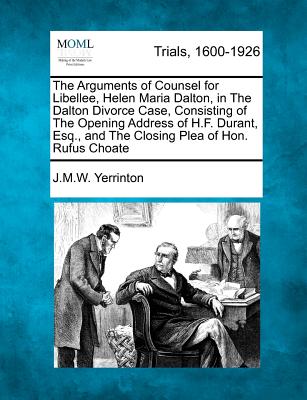 The Arguments of Counsel for Libellee, Helen Maria Dalton, in the Dalton Divorce Case, Consisting of the Opening Address of H.F. Durant, Esq., and the